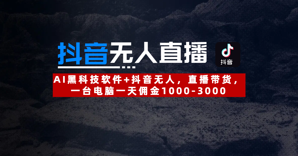 【抖音无人直播】AI黑科技软件+抖音无人直播带货，一台电脑一天佣金1000-3000轻创网-网创项目资源站-副业项目-创业项目-搞钱项目轻创网