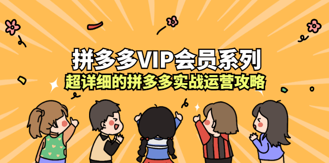 拼多多VIP会员系列，超详细的拼多多实战运营攻略轻创网-网创项目资源站-副业项目-创业项目-搞钱项目轻创网