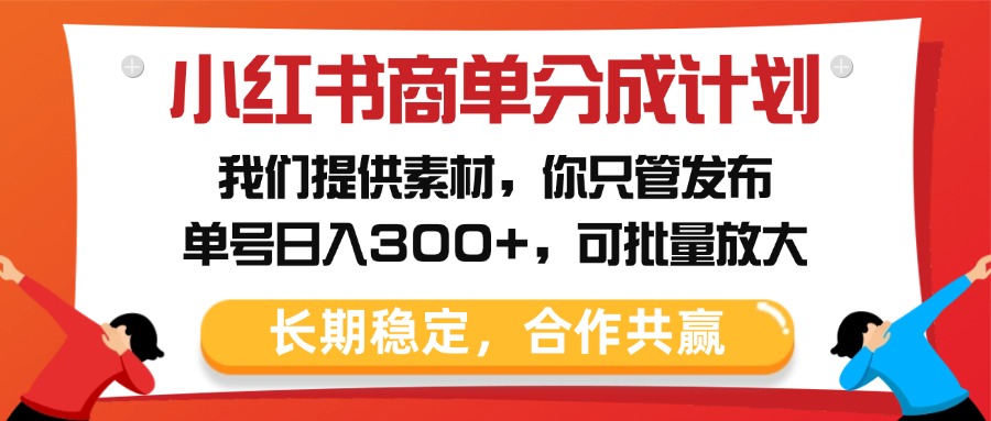 小红书商单分成计划，我们提供素材，你只管发布，单号日入300+，可批量放大轻创网-网创项目资源站-副业项目-创业项目-搞钱项目轻创网