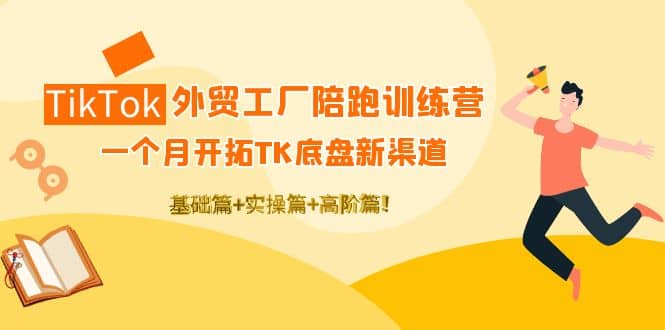 TikTok外贸工厂陪跑训练营：一个月开拓TK底盘新渠道 基础+实操+高阶篇轻创网-网创项目资源站-副业项目-创业项目-搞钱项目轻创网