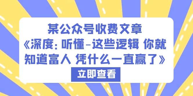 某公众号收费文章《深度：听懂-这些逻辑 你就知道富人 凭什么一直赢了》轻创网-网创项目资源站-副业项目-创业项目-搞钱项目轻创网