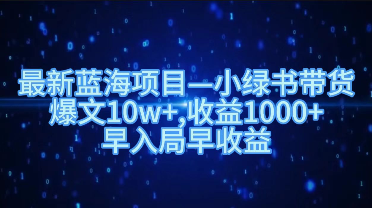 最新蓝海项目小绿书带货，爆文10w＋，收益1000＋，早入局早获益！！轻创网-网创项目资源站-副业项目-创业项目-搞钱项目轻创网