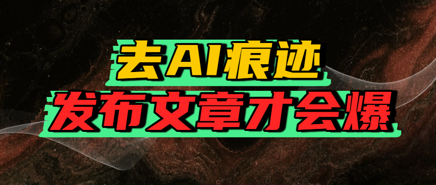 去AI痕迹，发布爆款文章，让你轻松日入好几张轻创网-网创项目资源站-副业项目-创业项目-搞钱项目轻创网