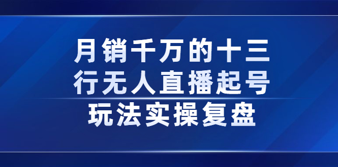 月销千万的十三行无人直播起号玩法实操复盘分享轻创网-网创项目资源站-副业项目-创业项目-搞钱项目轻创网