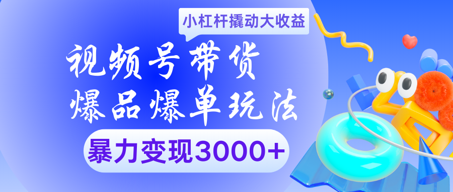 视频号带货爆品爆单玩法小杠杆撬动大收益暴力变现3000+轻创网-网创项目资源站-副业项目-创业项目-搞钱项目轻创网