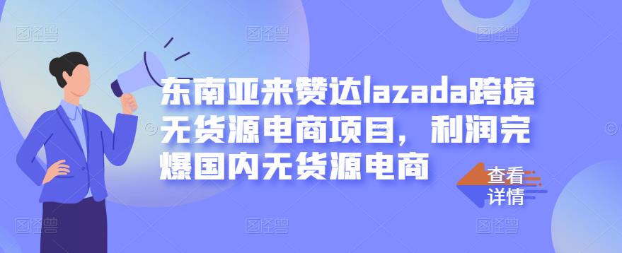 东南亚来赞达lazada跨境无货源电商项目，利润完爆国内无货源电商轻创网-网创项目资源站-副业项目-创业项目-搞钱项目轻创网