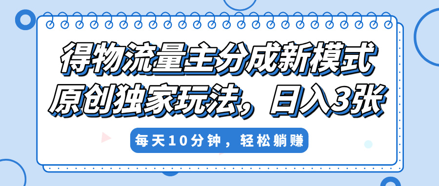 得物流量主分成新模式，原创独家玩法，小白可做，简单暴利，单日稳定变现300+轻创网-网创项目资源站-副业项目-创业项目-搞钱项目轻创网