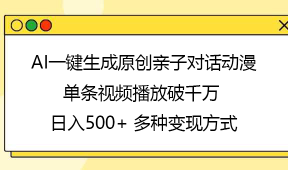 AI一键生成原创亲子对话动漫，单条视频播放破千万 ，日入500+，多种变现方式轻创网-网创项目资源站-副业项目-创业项目-搞钱项目轻创网
