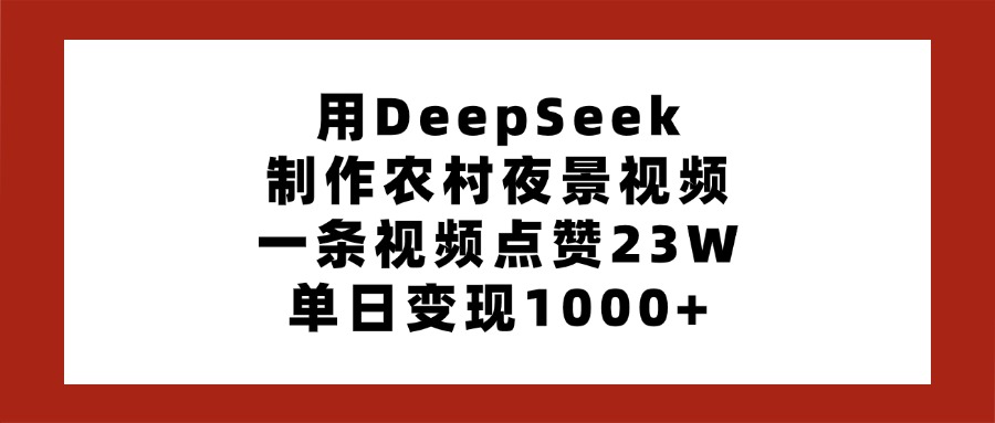 用DeepSeek制作农村夜景视频，一条视频点赞23W，单日变现1000+轻创网-网创项目资源站-副业项目-创业项目-搞钱项目轻创网