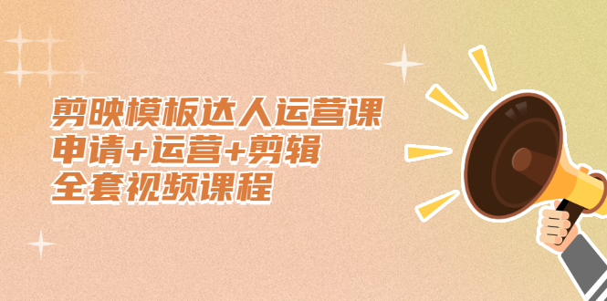 剪映模板达人运营课，申请+运营+剪辑全套视频课程轻创网-网创项目资源站-副业项目-创业项目-搞钱项目轻创网