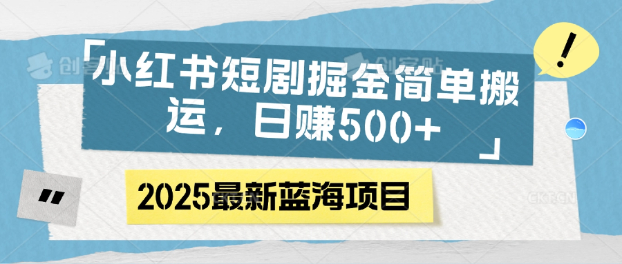 小红书短剧掘金，简单搬运，日赚500+轻创网-网创项目资源站-副业项目-创业项目-搞钱项目轻创网
