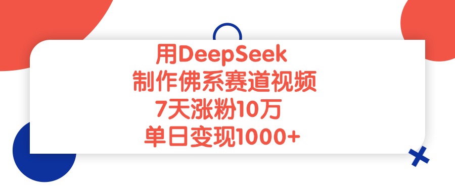 用DeepSeek制作，佛系赛道视频，7天涨粉10万，单日变现1000+轻创网-网创项目资源站-副业项目-创业项目-搞钱项目轻创网