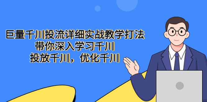 巨量千川投流详细实战教学打法：带你深入学习千川，投放千川，优化千川轻创网-网创项目资源站-副业项目-创业项目-搞钱项目轻创网