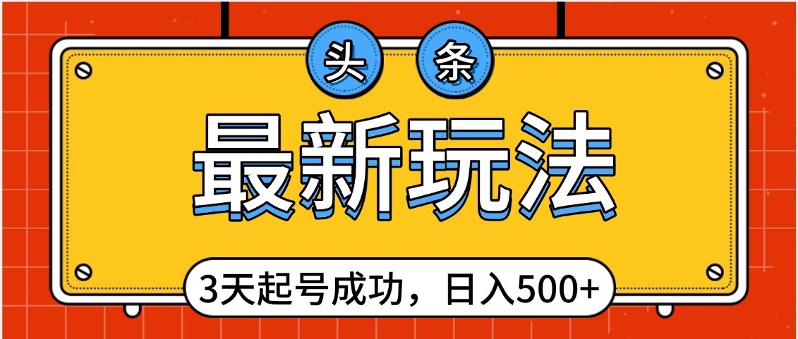 头条，最新玩法，3天起号成功，日入500+，小白轻松上手轻创网-网创项目资源站-副业项目-创业项目-搞钱项目轻创网