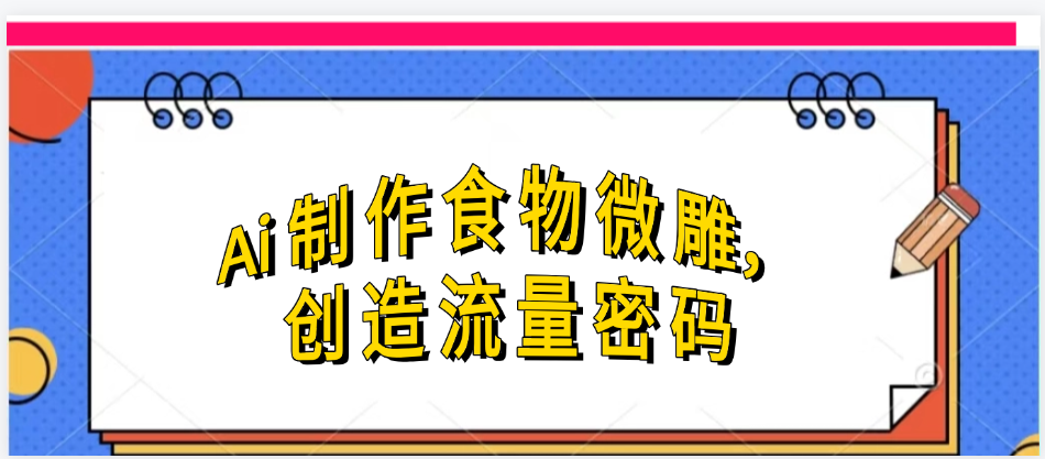 Ai制作食物微雕，创造流量密码，实现日入几张轻创网-网创项目资源站-副业项目-创业项目-搞钱项目轻创网