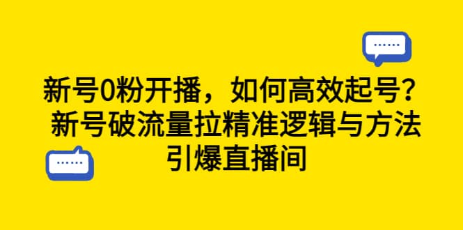 新号0粉开播，如何高效起号？新号破流量拉精准逻辑与方法，引爆直播间轻创网-网创项目资源站-副业项目-创业项目-搞钱项目轻创网