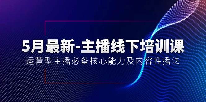 5月最新-主播线下培训课【40期】:运营型主播必备核心能力及内容性播法轻创网-网创项目资源站-副业项目-创业项目-搞钱项目轻创网