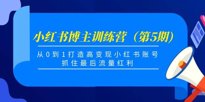 小红书博主训练营（第5期)，从0到1打造高变现小红书账号，抓住最后流量红利轻创网-网创项目资源站-副业项目-创业项目-搞钱项目轻创网