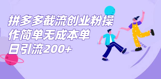 拼多多截流创业粉操作简单无成本单日引流200+轻创网-网创项目资源站-副业项目-创业项目-搞钱项目轻创网