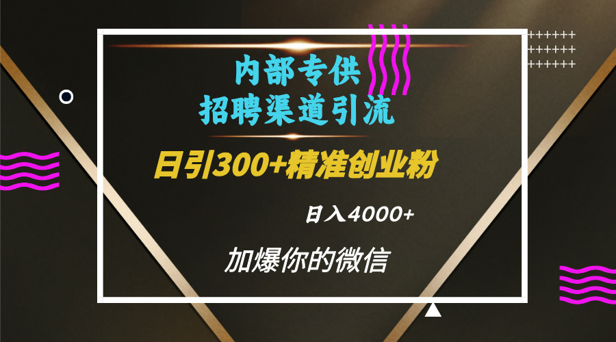 内部招聘引流技术，很实用的引流方法，流量巨大小白轻松上手日引300+精准创业粉，单日可变现4000+轻创网-网创项目资源站-副业项目-创业项目-搞钱项目轻创网
