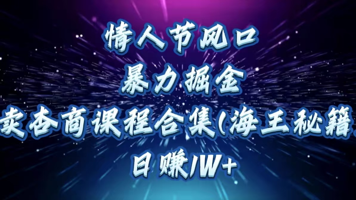 情人节风口，暴力掘金！卖杏商课程合集(海王秘籍)，日赚1W+轻创网-网创项目资源站-副业项目-创业项目-搞钱项目轻创网