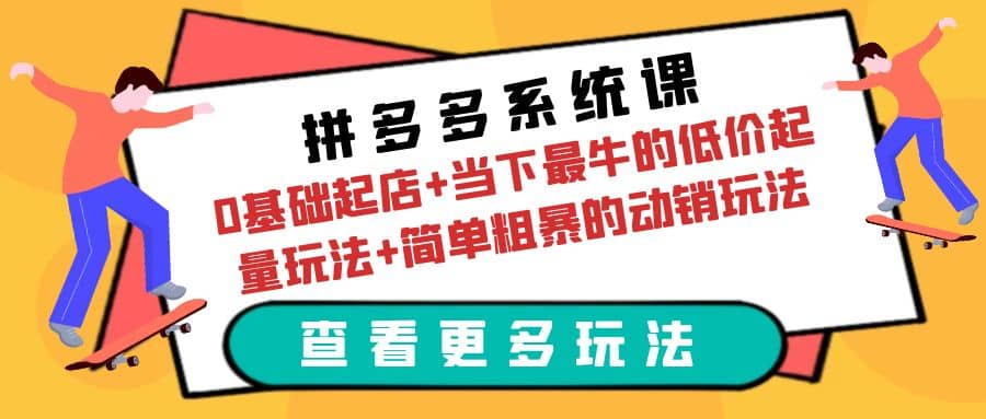 拼多多系统课：0基础起店+当下最牛的低价起量玩法+简单粗暴的动销玩法轻创网-网创项目资源站-副业项目-创业项目-搞钱项目轻创网