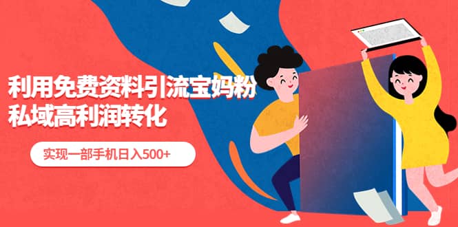 利用免费资料引流宝妈粉,私域高利润转化轻创网-网创项目资源站-副业项目-创业项目-搞钱项目轻创网