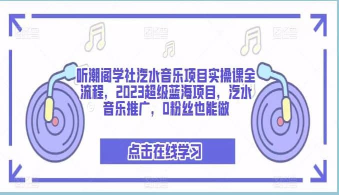 听潮阁学社汽水音乐项目实操课全流程，2023超级蓝海项目，汽水音乐推广，0粉丝也能做轻创网-网创项目资源站-副业项目-创业项目-搞钱项目轻创网