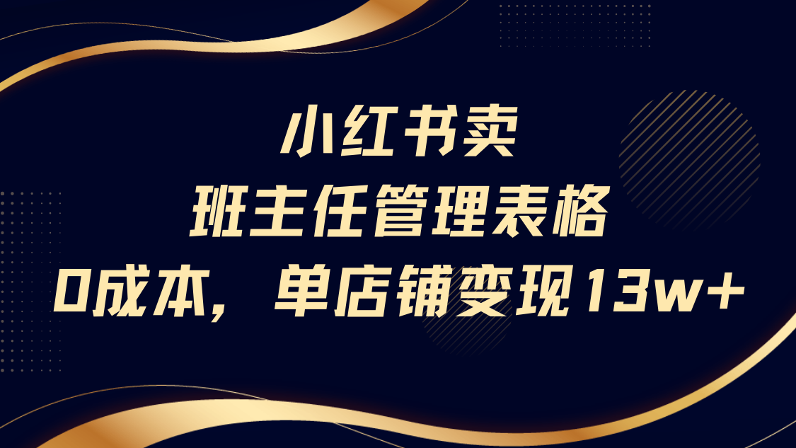 小红书卖班主任管理表格，0成本单号变现13w轻创网-网创项目资源站-副业项目-创业项目-搞钱项目轻创网