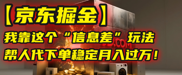 【京东掘金】我靠这个“信息差”玩法，帮人代下单，稳定月入过万！轻创网-网创项目资源站-副业项目-创业项目-搞钱项目轻创网