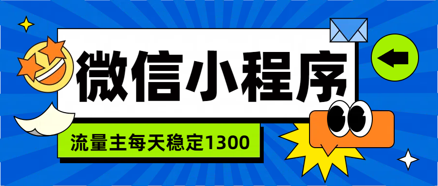 微信小程序流量主,每天都是1300轻创网-网创项目资源站-副业项目-创业项目-搞钱项目轻创网