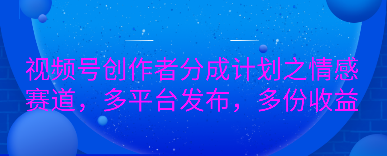 视频号创作者分成计划之情感赛道，多平台发布，多份收益轻创网-网创项目资源站-副业项目-创业项目-搞钱项目轻创网