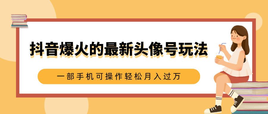 抖音爆火的最新头像号玩法,适合0基础小白,一部手机可操作轻松月入过万轻创网-网创项目资源站-副业项目-创业项目-搞钱项目轻创网