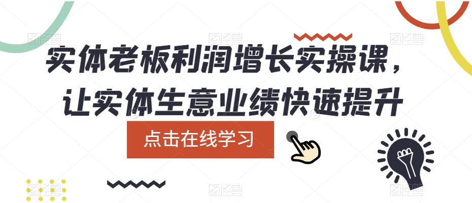实体老板利润-增长实战课，让实体生意业绩快速提升轻创网-网创项目资源站-副业项目-创业项目-搞钱项目轻创网