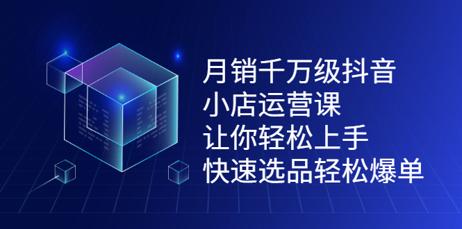月销千万级抖音小店运营课，让你轻松上手、快速选品轻松爆单轻创网-网创项目资源站-副业项目-创业项目-搞钱项目轻创网