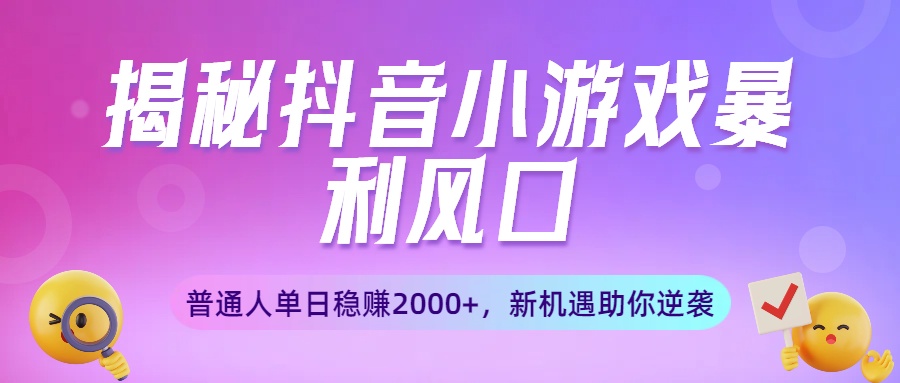 揭秘抖音小游戏暴利风口：普通人单日稳赚2000+，新机遇助你逆袭轻创网-网创项目资源站-副业项目-创业项目-搞钱项目轻创网