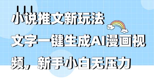 小说推文新玩法，文字一键生成AI漫画视频，新手小白无压力轻创网-网创项目资源站-副业项目-创业项目-搞钱项目轻创网