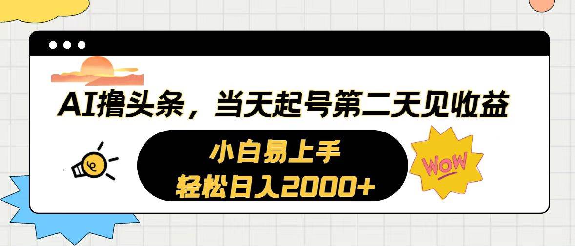 AI撸头条，当天起号，第二天见收益。轻松日入2000+轻创网-网创项目资源站-副业项目-创业项目-搞钱项目轻创网