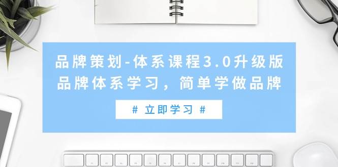 品牌策划-体系课程3.0升级版，品牌体系学习，简单学做品牌（高清无水印）轻创网-网创项目资源站-副业项目-创业项目-搞钱项目轻创网