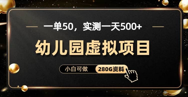 一单卖50，实测一天500-适合小白的幼儿园虚拟项目（附带最全资料280G）轻创网-网创项目资源站-副业项目-创业项目-搞钱项目轻创网