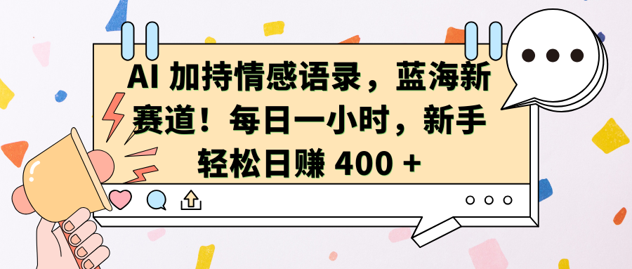 AI加持情感语录，蓝海新赛道！每日一小时，新手轻松日赚 400 +轻创网-网创项目资源站-副业项目-创业项目-搞钱项目轻创网