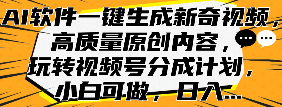 AI软件一键生成新奇视频，高质量原创内容，玩转视频号分成计划，小白可做，日入…轻创网-网创项目资源站-副业项目-创业项目-搞钱项目轻创网