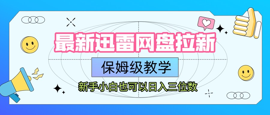 最新迅雷网盘拉新，保姆级教学，新手小白也可以日入三位数轻创网-网创项目资源站-副业项目-创业项目-搞钱项目轻创网