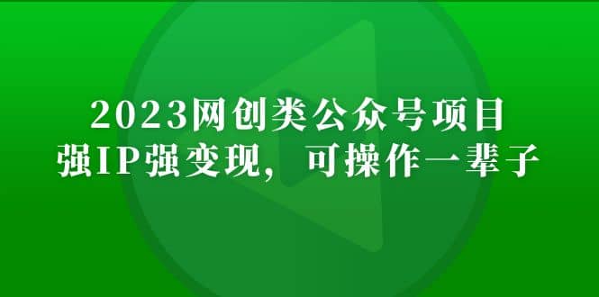 2023网创类公众号项目，强IP强变现，可操作一辈子轻创网-网创项目资源站-副业项目-创业项目-搞钱项目轻创网