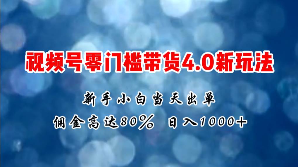 微信视频号零门槛带货4.0新玩法，新手小白当天见收益，日入1000+轻创网-网创项目资源站-副业项目-创业项目-搞钱项目轻创网