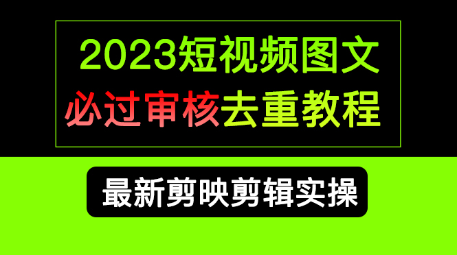 2023短视频和图文必过审核去重教程，剪映剪辑去重方法汇总实操，搬运必学轻创网-网创项目资源站-副业项目-创业项目-搞钱项目轻创网