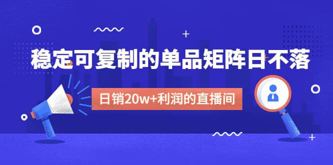 某电商线下课程，稳定可复制的单品矩阵日不落，做一个日销20w+利润的直播间轻创网-网创项目资源站-副业项目-创业项目-搞钱项目轻创网