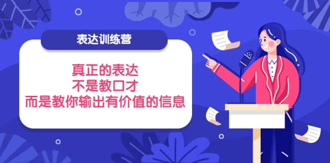 表达训练营：真正的表达，不是教口才，而是教你输出有价值的信息！轻创网-网创项目资源站-副业项目-创业项目-搞钱项目轻创网
