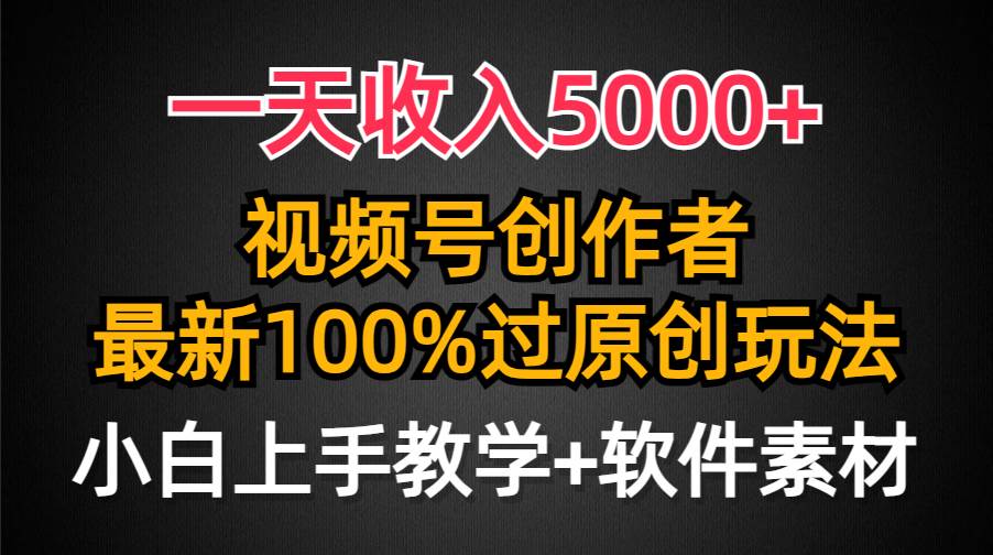一天收入5000+，视频号创作者，最新100%原创玩法，对新人友好，小白也可.轻创网-网创项目资源站-副业项目-创业项目-搞钱项目轻创网