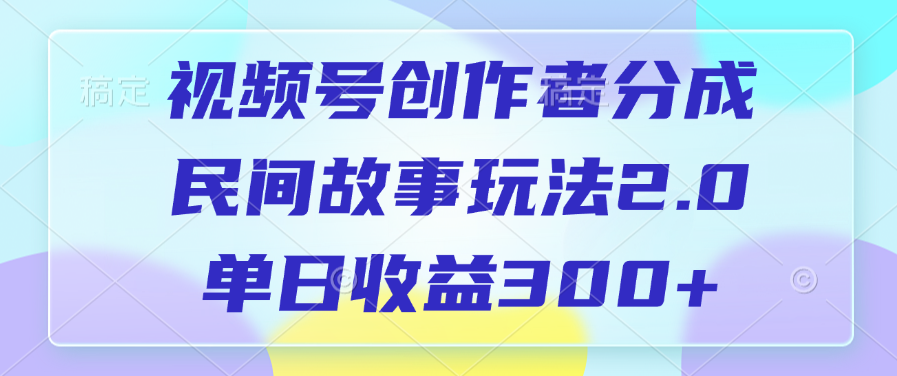 视频号创作者分成，民间故事玩法2.0，单日收益300+轻创网-网创项目资源站-副业项目-创业项目-搞钱项目轻创网